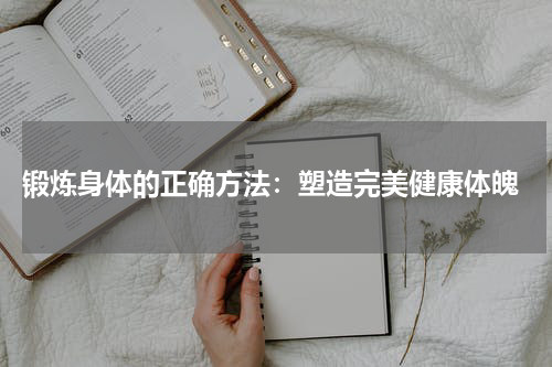 锻炼身体的正确方法：塑造完美健康体魄