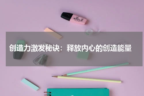 创造力激发秘诀：释放内心的创造能量