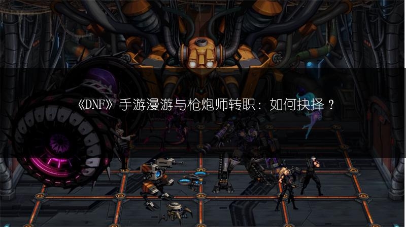 《DNF》手游漫游与枪炮师转职：如何抉择？
