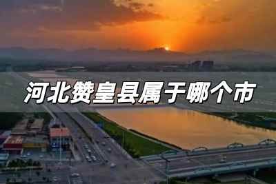 河北赞皇县属于哪个市，河北赞皇县属于哪个市啊?